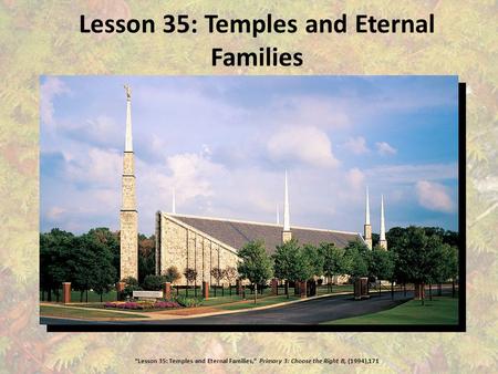 Lesson 35: Temples and Eternal Families “Lesson 35: Temples and Eternal Families,” Primary 3: Choose the Right B, (1994),171.