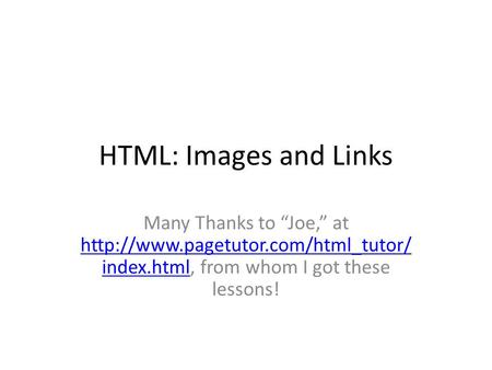 HTML: Images and Links Many Thanks to “Joe,” at  index.html, from whom I got these lessons!