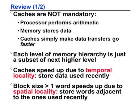 Review (1/2) °Caches are NOT mandatory: Processor performs arithmetic Memory stores data Caches simply make data transfers go faster °Each level of memory.