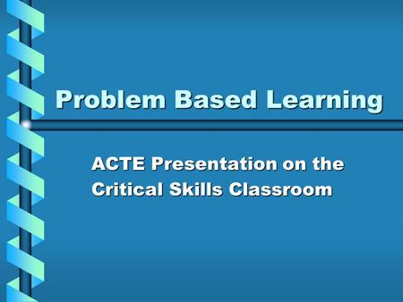 Problem Based Learning ACTE Presentation on the Critical Skills Classroom.