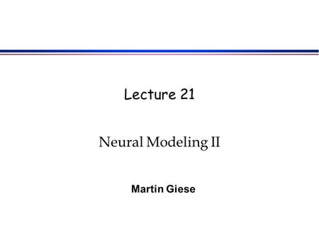 Lecture 21 Neural Modeling II Martin Giese. Aim of this Class Account for experimentally observed effects in motion perception with the simple neuronal.