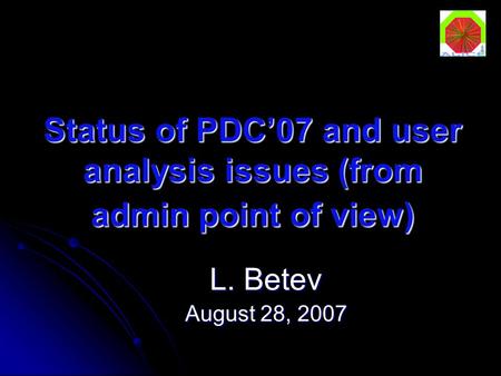 Status of PDC’07 and user analysis issues (from admin point of view) L. Betev August 28, 2007.
