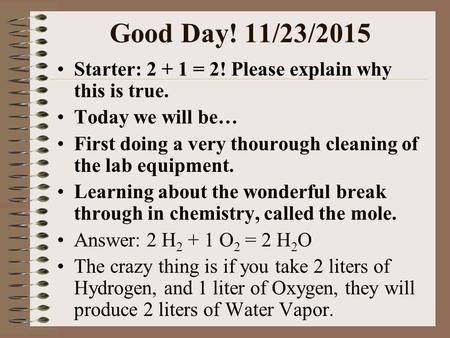 Good Day! 11/23/2015 Starter: 2 + 1 = 2! Please explain why this is true. Today we will be… First doing a very thourough cleaning of the lab equipment.