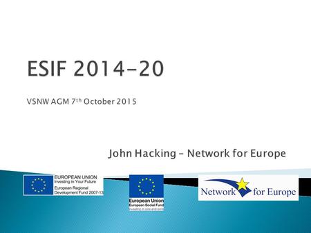 John Hacking – Network for Europe.  Introduction to 2014-20 Programmes  EU Funding and Young People ◦ - ESIF Funds (ESF/ERDF) ◦ -ERASMUS+  Q and A/Discussion/Exchange.