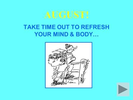 AUGUST! TAKE TIME OUT TO REFRESH YOUR MIND & BODY…