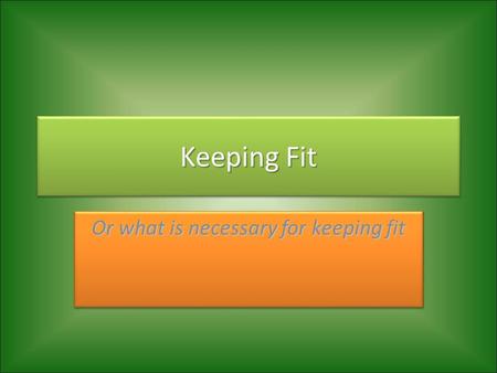 Keeping Fit Or what is necessary for keeping fit.