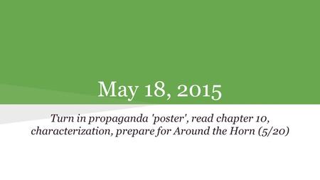 May 18, 2015 Turn in propaganda 'poster', read chapter 10, characterization, prepare for Around the Horn (5/20)