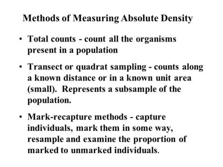 Methods of Measuring Absolute Density Total counts - count all the organisms present in a population Transect or quadrat sampling - counts along a known.
