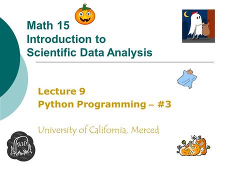 Math 15 Introduction to Scientific Data Analysis Lecture 9 Python Programming – #3 University of California, Merced.