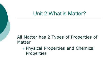 Unit 2:What is Matter? All Matter has 2 Types of Properties of Matter Physical Properties and Chemical Properties.