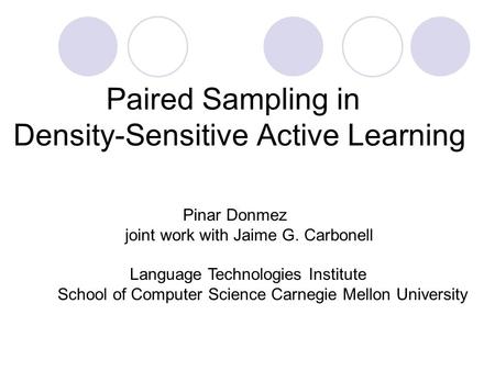 Paired Sampling in Density-Sensitive Active Learning Pinar Donmez joint work with Jaime G. Carbonell Language Technologies Institute School of Computer.