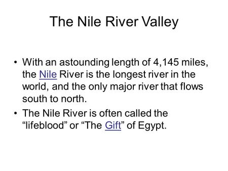 The Nile River Valley With an astounding length of 4,145 miles, the Nile River is the longest river in the world, and the only major river that flows south.