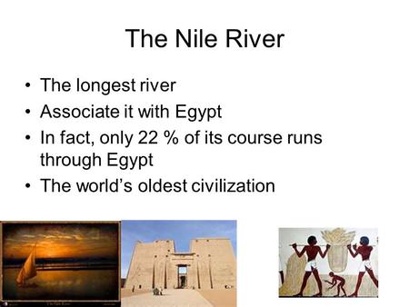 The Nile River The longest river Associate it with Egypt In fact, only 22 % of its course runs through Egypt The world’s oldest civilization.
