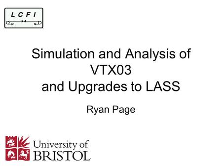 Simulation and Analysis of VTX03 and Upgrades to LASS Ryan Page.