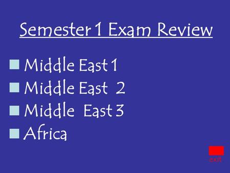 Semester 1 Exam Review Middle East 1 Middle East 2 Middle East 3 Africa exit.