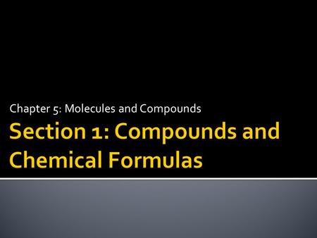 Chapter 5: Molecules and Compounds.  Write chemical formulas.  Determine the total number of each type of atom in a chemical formula.  Classify elements.