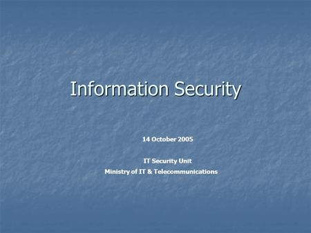 Information Security 14 October 2005 IT Security Unit Ministry of IT & Telecommunications.