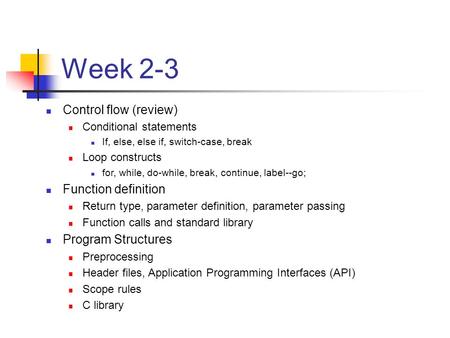 Week 2-3 Control flow (review) Conditional statements If, else, else if, switch-case, break Loop constructs for, while, do-while, break, continue, label--go;