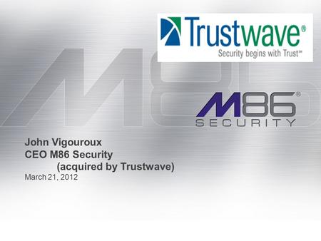 March 21, 2012 John Vigouroux CEO M86 Security (acquired by Trustwave)