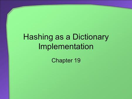 Hashing as a Dictionary Implementation Chapter 19.