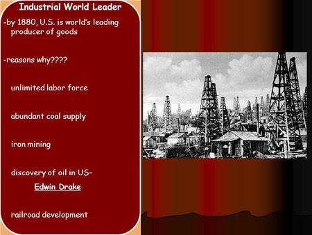 Industrial World Leader -by 1880, U.S. is world’s leading producer of goods -reasons why???? unlimited labor force abundant coal supply iron mining discovery.
