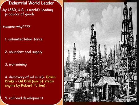 Industrial World Leader -by 1880, U.S. is world’s leading producer of goods -reasons why???? 1. unlimited labor force 2. abundant coal supply 3. iron mining.