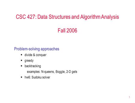 1 CSC 427: Data Structures and Algorithm Analysis Fall 2006 Problem-solving approaches  divide & conquer  greedy  backtracking examples: N-queens, Boggle,
