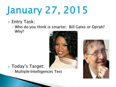  Entry Task: ◦ Who do you think is smarter: Bill Gates or Oprah? Why?  Today’s Target: ◦ Multiple Intelligences Test.