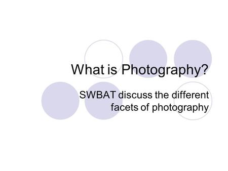 What is Photography? SWBAT discuss the different facets of photography.