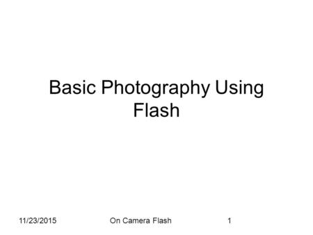11/23/2015On Camera Flash1 Basic Photography Using Flash.