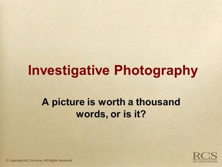 Investigative Photography A picture is worth a thousand words, or is it?