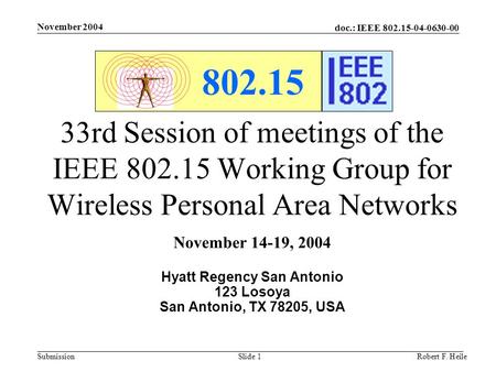 Doc.: IEEE 802.15-04-0630-00 Submission November 2004 Robert F. HeileSlide 1 802.15 33rd Session of meetings of the IEEE 802.15 Working Group for Wireless.