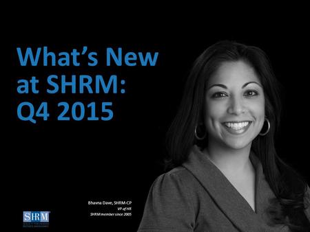 ©SHRM 2015 1 ©SHRM 2014 What’s New at SHRM: Q4 2015 Bhavna Dave, SHRM-CP VP of HR SHRM member since 2005.