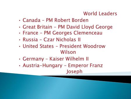 World Leaders Canada – PM Robert Borden Great Britain – PM David Lloyd George France – PM Georges Clemenceau Russia – Czar Nicholas II United States –