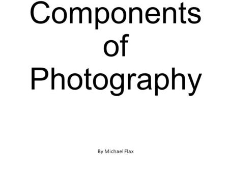 Components of Photography By Michael Flax. Focal Point ________________________________ ________________________________ ________________________________.