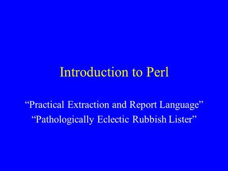 Introduction to Perl “Practical Extraction and Report Language” “Pathologically Eclectic Rubbish Lister”