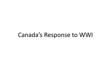Canada’s Response to WWI. British Influence Canada had no choice but to go to war because they were still part of the British Empire Most English speaking.