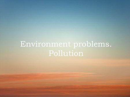 Environment problems. Pollution