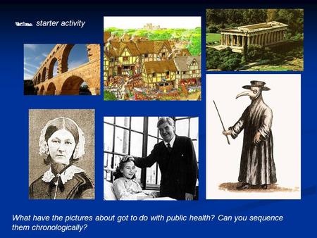  starter activity What have the pictures about got to do with public health? Can you sequence them chronologically?