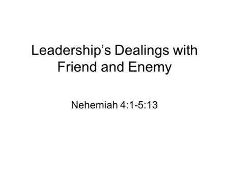 Leadership’s Dealings with Friend and Enemy Nehemiah 4:1-5:13.
