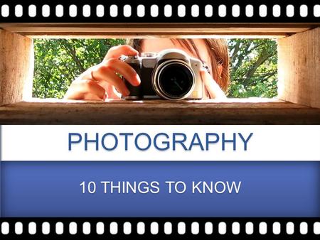 PHOTOGRAPHY 10 THINGS TO KNOW. You don’t take a photograph, you make it. - Ansel Adams.