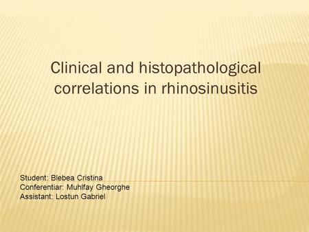Clinical and histopathological correlations in rhinosinusitis Student: Blebea Cristina Conferentiar: Muhlfay Gheorghe Assistant: Lostun Gabriel.