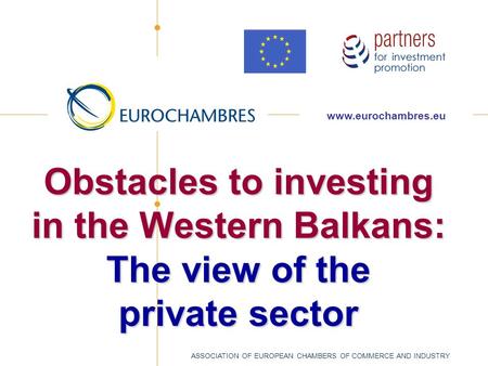 Obstacles to investing in the Western Balkans: The view of the private sector  ASSOCIATION OF EUROPEAN CHAMBERS OF COMMERCE AND.