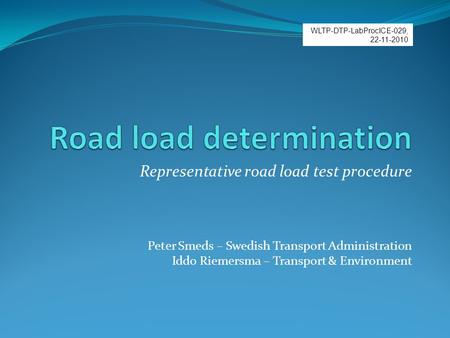Representative road load test procedure Peter Smeds – Swedish Transport Administration Iddo Riemersma – Transport & Environment WLTP-DTP-LabProcICE-029,