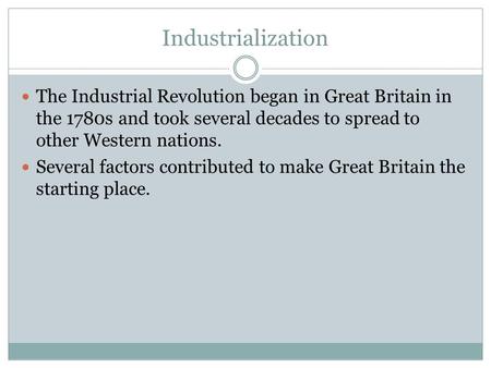 Industrialization The Industrial Revolution began in Great Britain in the 1780s and took several decades to spread to other Western nations. Several factors.
