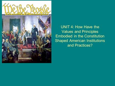 UNIT 4: How Have the Values and Principles Embodied in the Constitution Shaped American Institutions and Practices?