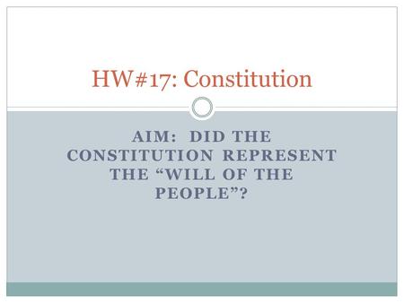 AIM: DID THE CONSTITUTION REPRESENT THE “WILL OF THE PEOPLE”? HW#17: Constitution.