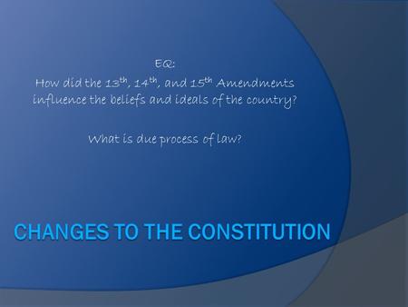 EQ: How did the 13 th, 14 th, and 15 th Amendments influence the beliefs and ideals of the country? What is due process of law?