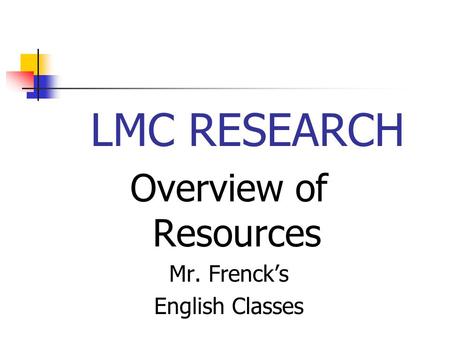 LMC RESEARCH Overview of Resources Mr. Frenck’s English Classes.