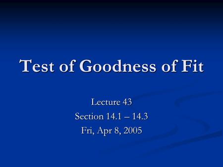 Test of Goodness of Fit Lecture 43 Section 14.1 – 14.3 Fri, Apr 8, 2005.